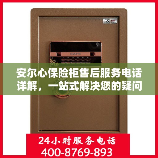 安尔心保险柜售后服务电话详解，一站式解决您的疑问和需求