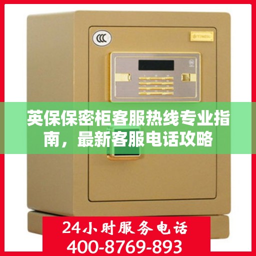 英保保密柜客服热线专业指南，最新客服电话攻略