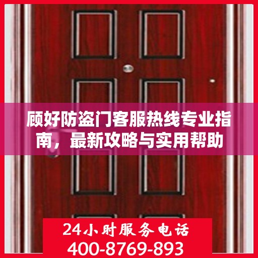 顾好防盗门客服热线专业指南，最新攻略与实用帮助