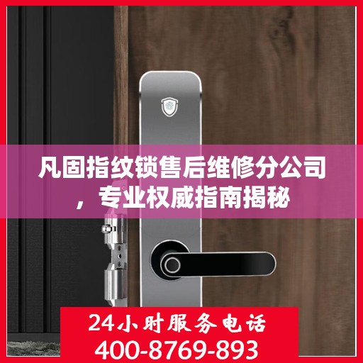 凡固指纹锁售后维修分公司，专业权威指南揭秘