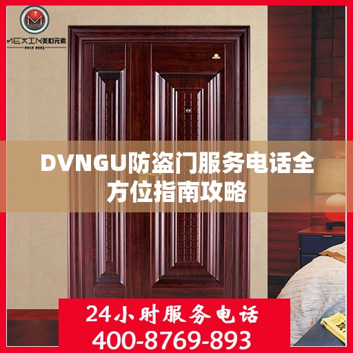 DVNGU防盗门服务电话全方位指南攻略