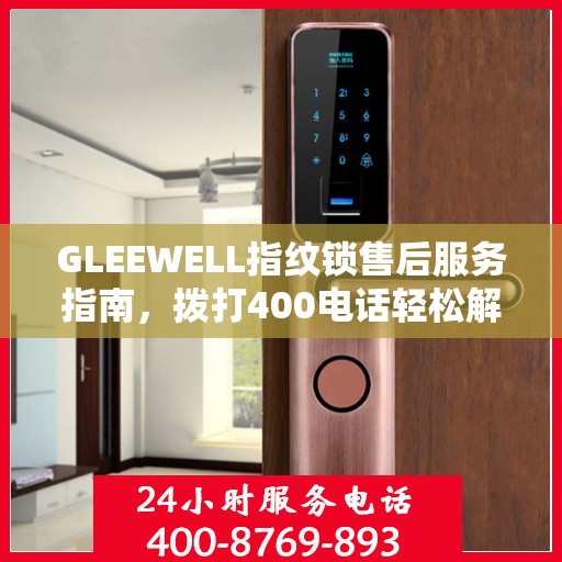 GLEEWELL指纹锁售后服务指南，拨打400电话轻松解决您的疑问