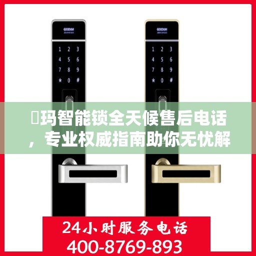 玥玛智能锁全天候售后电话，专业权威指南助你无忧解锁问题