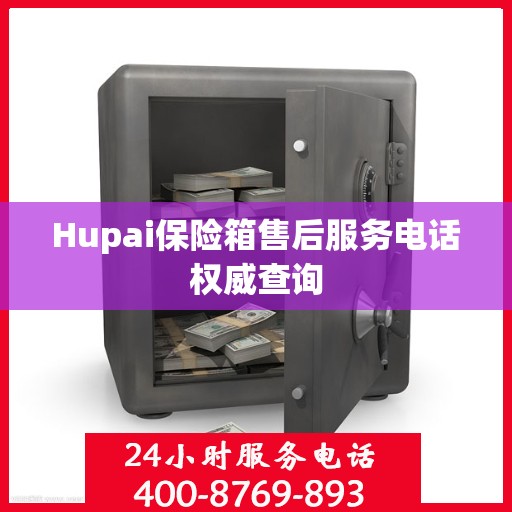 Hupai保险箱售后服务电话权威查询