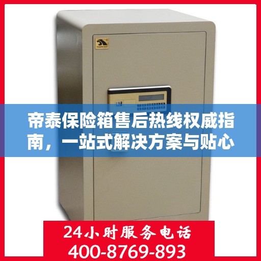 帝泰保险箱售后热线权威指南，一站式解决方案与贴心服务保障
