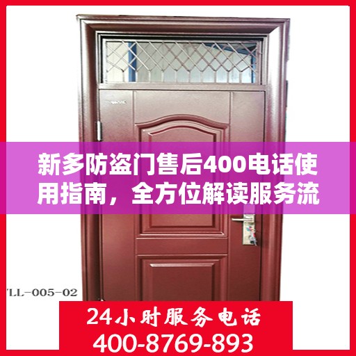 新多防盗门售后400电话使用指南，全方位解读服务流程与细节