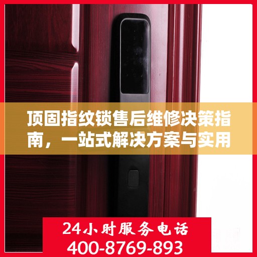 顶固指纹锁售后维修决策指南，一站式解决方案与实用建议