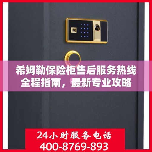 希姆勒保险柜售后服务热线全程指南，最新专业攻略