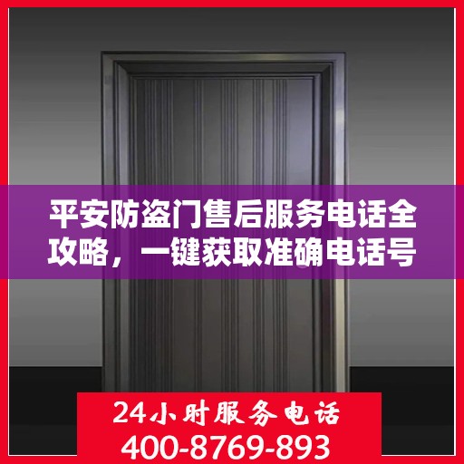 平安防盗门售后服务电话全攻略，一键获取准确电话号码