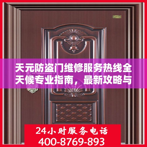 天元防盗门维修服务热线全天候专业指南，最新攻略与电话全解析