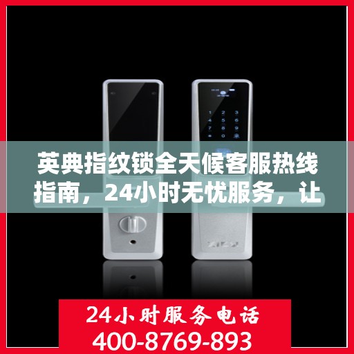 英典指纹锁全天候客服热线指南，24小时无忧服务，让您一文全懂