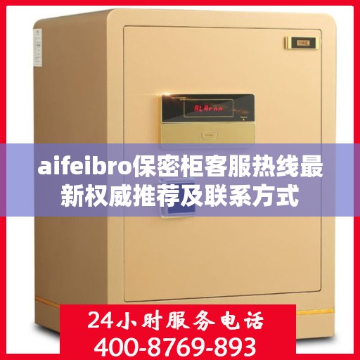 aifeibro保密柜客服热线最新权威推荐及联系方式