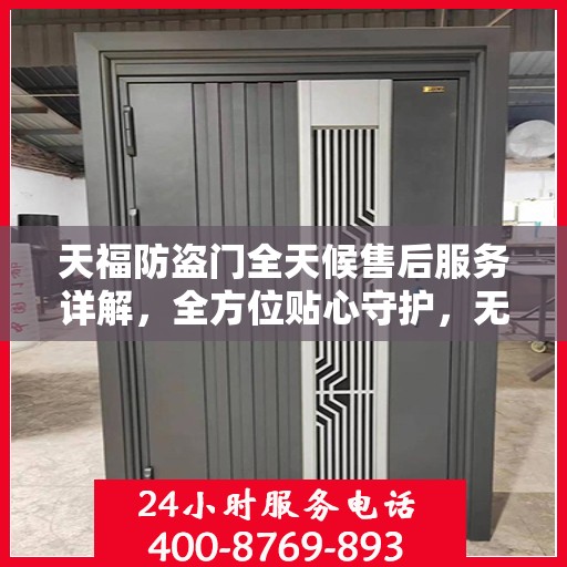 天福防盗门全天候售后服务详解，全方位贴心守护，无忧保障您的安全需求