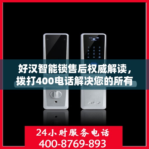好汉智能锁售后权威解读，拨打400电话解决您的所有疑虑