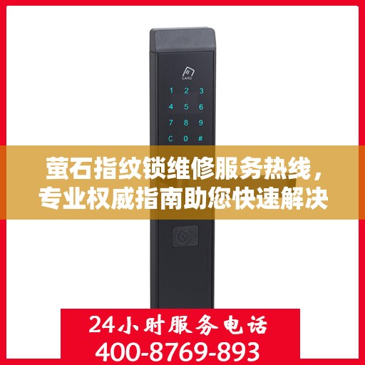 萤石指纹锁维修服务热线，专业权威指南助您快速解决问题