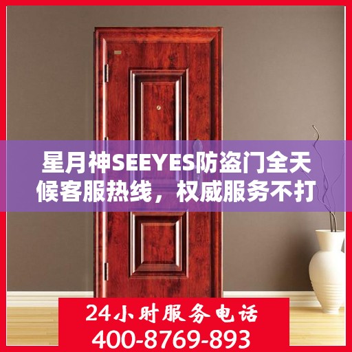 星月神SEEYES防盗门全天候客服热线，权威服务不打烊