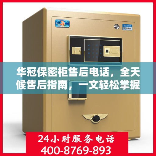 华冠保密柜售后电话，全天候售后指南，一文轻松掌握