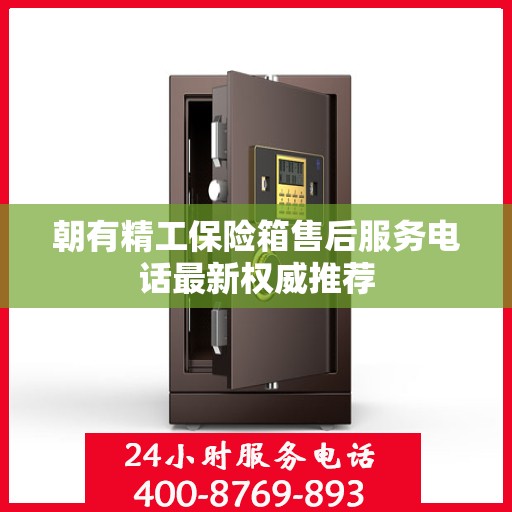 朝有精工保险箱售后服务电话最新权威推荐
