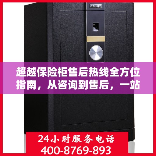 超越保险柜售后热线全方位指南，从咨询到售后，一站式解决方案攻略