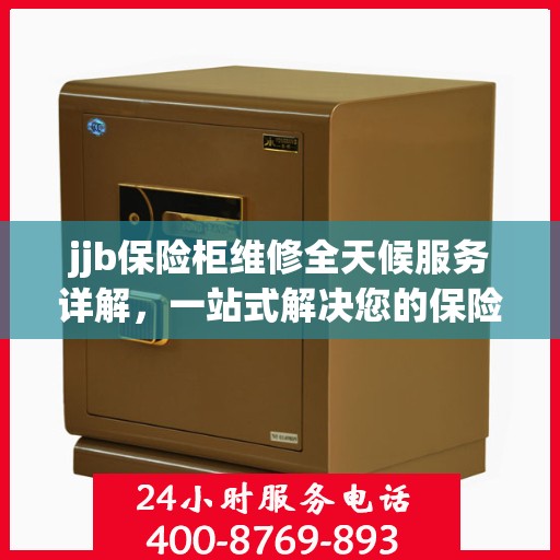 jjb保险柜维修全天候服务详解，一站式解决您的保险柜故障问题