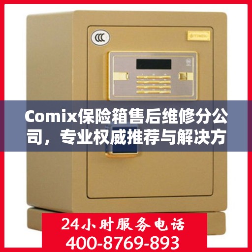 Comix保险箱售后维修分公司，专业权威推荐与解决方案