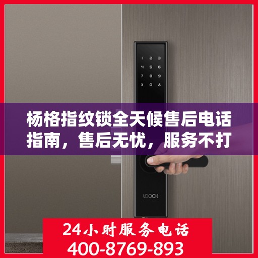 杨格指纹锁全天候售后电话指南，售后无忧，服务不打烊