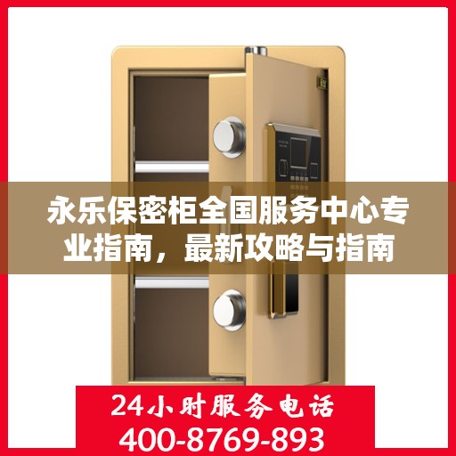 永乐保密柜全国服务中心专业指南，最新攻略与指南