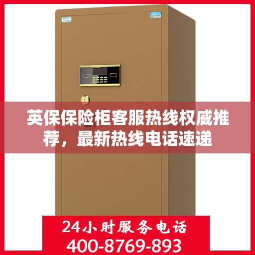 英保保险柜客服热线权威推荐，最新热线电话速递