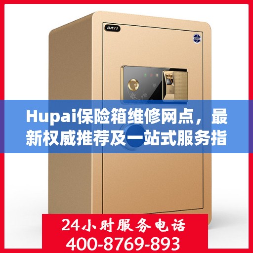 Hupai保险箱维修网点，最新权威推荐及一站式服务指南