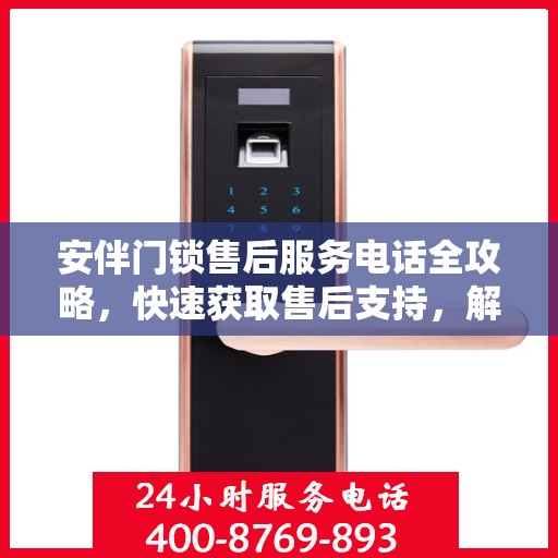 安伴门锁售后服务电话全攻略，快速获取售后支持，解决您的锁事困扰！