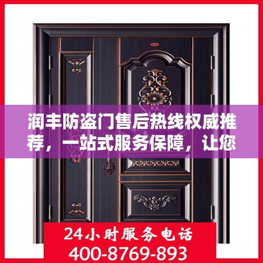润丰防盗门售后热线权威推荐，一站式服务保障，让您无忧！