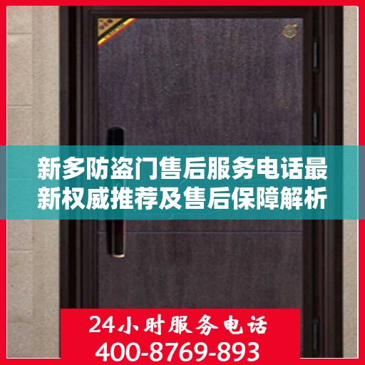 新多防盗门售后服务电话最新权威推荐及售后保障解析