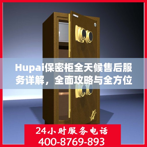Hupai保密柜全天候售后服务详解，全面攻略与全方位支持