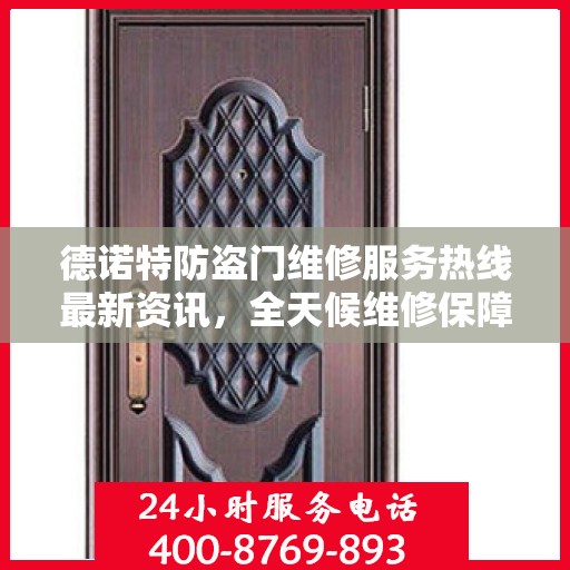 德诺特防盗门维修服务热线最新资讯，全天候维修保障，全天候服务电话更新通知