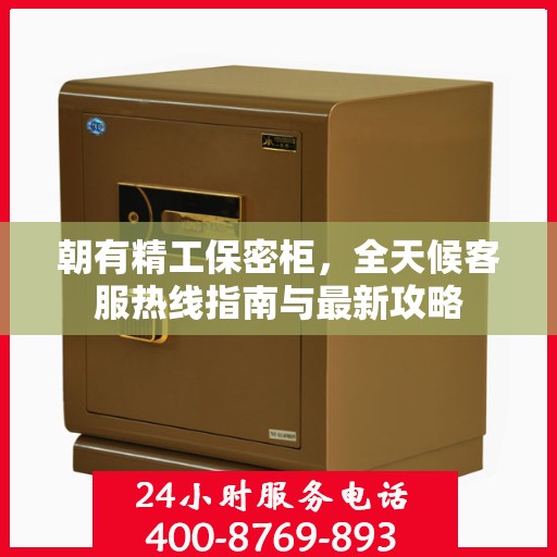 朝有精工保密柜，全天候客服热线指南与最新攻略