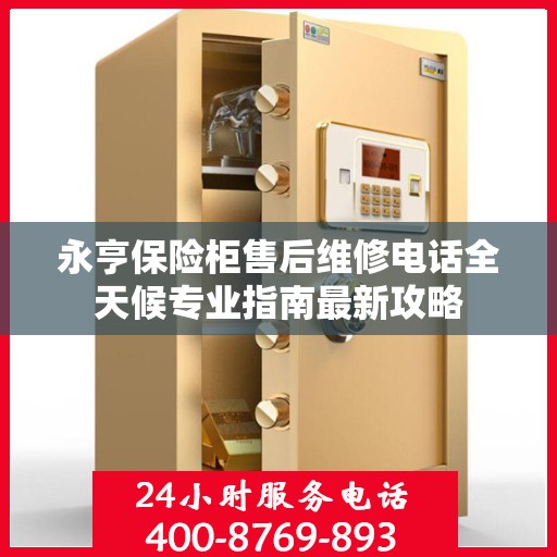 永亨保险柜售后维修电话全天候专业指南最新攻略