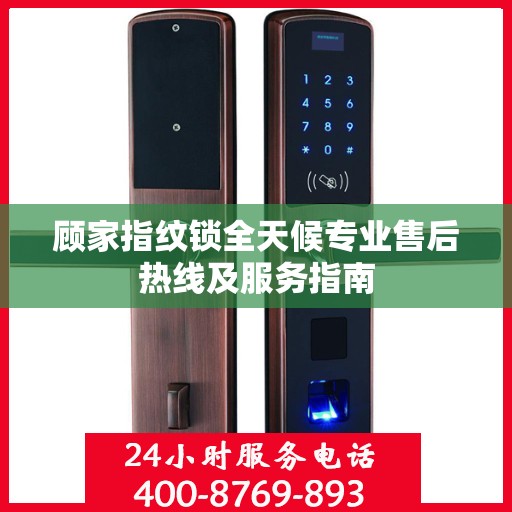 顾家指纹锁全天候专业售后热线及服务指南