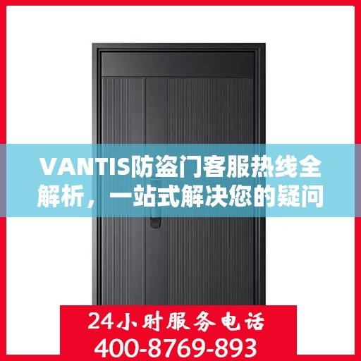 VANTIS防盗门客服热线全解析，一站式解决您的疑问和需求