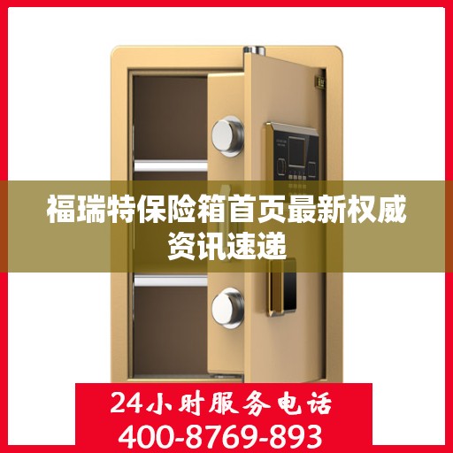 福瑞特保险箱首页最新权威资讯速递