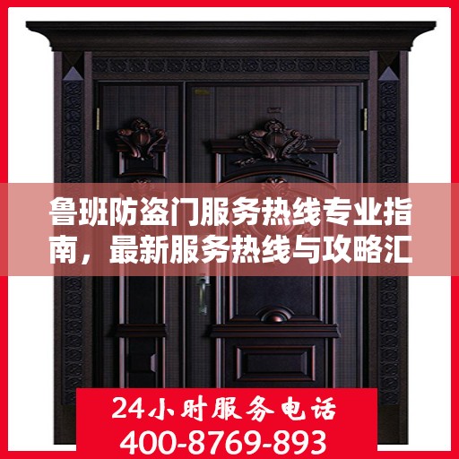 鲁班防盗门服务热线专业指南，最新服务热线与攻略汇总