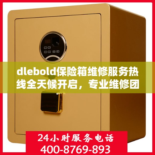 dlebold保险箱维修服务热线全天候开启，专业维修团队权威推荐