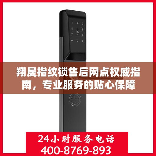 翔晟指纹锁售后网点权威指南，专业服务的贴心保障