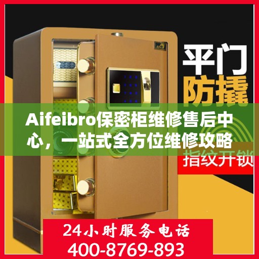 Aifeibro保密柜维修售后中心，一站式全方位维修攻略与指南