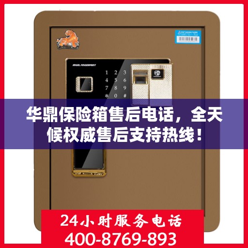 华鼎保险箱售后电话，全天候权威售后支持热线！