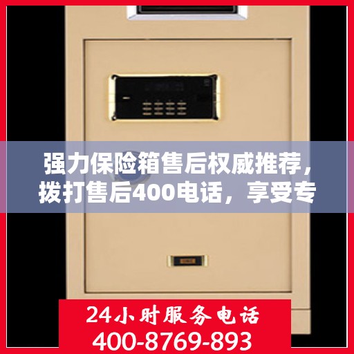 强力保险箱售后权威推荐，拨打售后400电话，享受专业维修服务保障