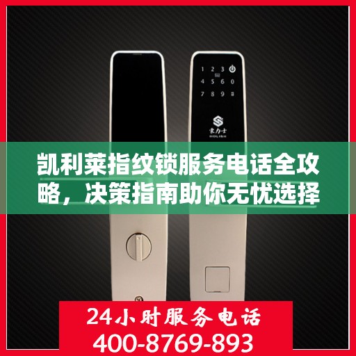 凯利莱指纹锁服务电话全攻略，决策指南助你无忧选择