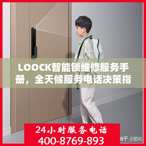 LOOCK智能锁维修服务手册，全天候服务电话决策指南