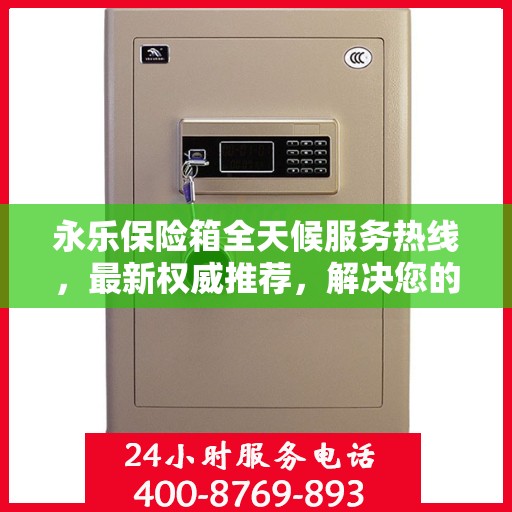 永乐保险箱全天候服务热线，最新权威推荐，解决您的安全需求！
