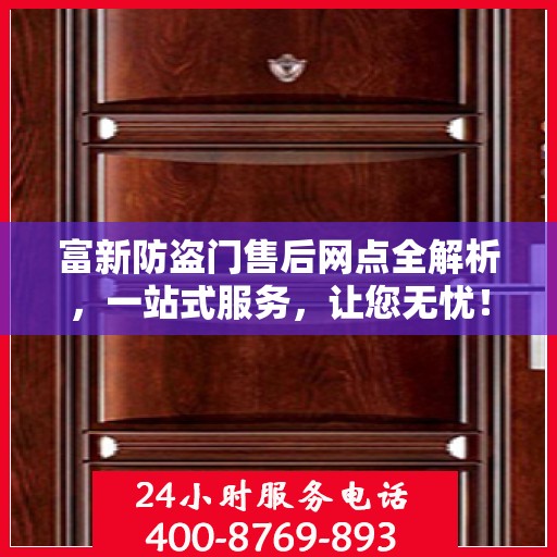 富新防盗门售后网点全解析，一站式服务，让您无忧！