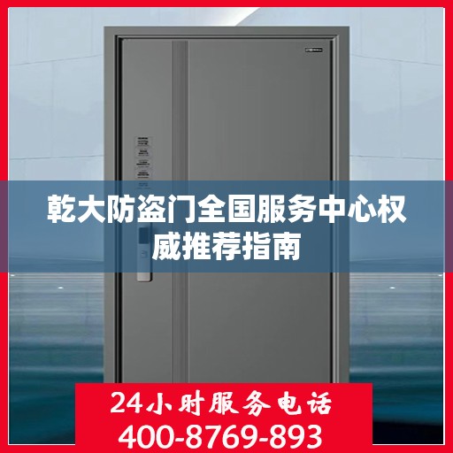 乾大防盗门全国服务中心权威推荐指南